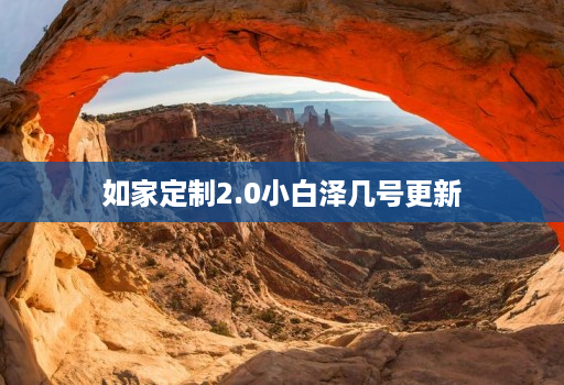 如家定制2.0小白泽几号更新