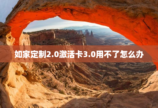 如家定制2.0激活卡3.0用不了怎么办