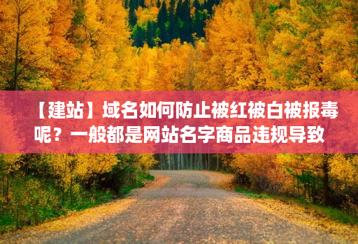 【建站】域名如何防止被红被白被报毒呢？一般都是网站名字商品违规导致，被人举报？