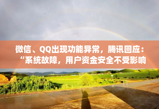 微信、QQ出现功能异常，腾讯回应：“系统故障，用户资金安全不受影响