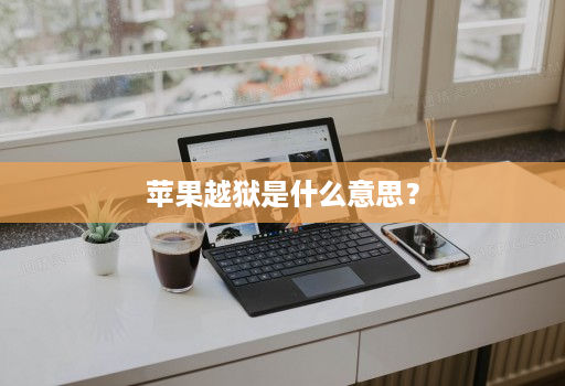 苹果越狱是什么意思？