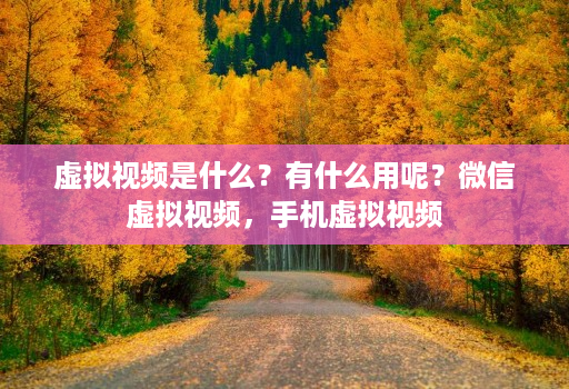 虚拟视频是什么？有什么用呢？微信虚拟视频，手机虚拟视频