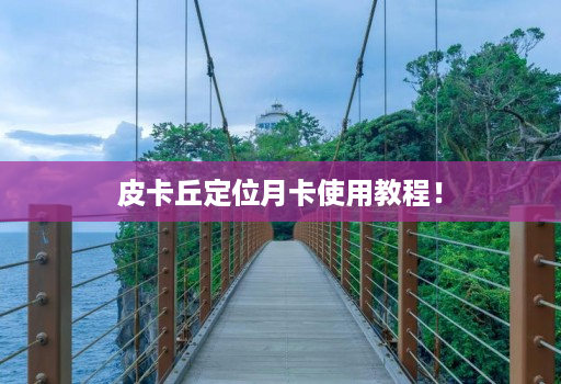 皮卡丘定位月卡使用教程！