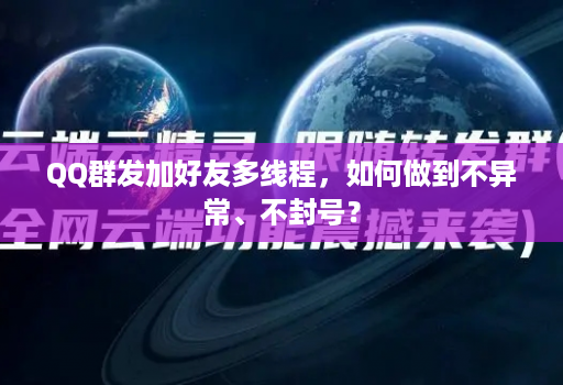QQ群发加好友多线程，如何做到不异常、不封号？