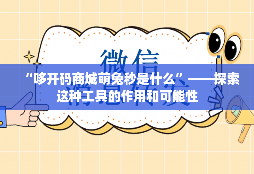 “哆开码商城萌兔秒是什么”——探索这种工具的作用和可能性