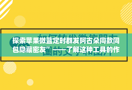 探索苹果微蓝定时群发阿古朵同款同包隐藏密友”——了解这种工具的作用和可能性