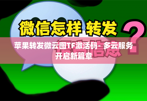 苹果转发微云图TF激活码- 多云服务开启新篇章