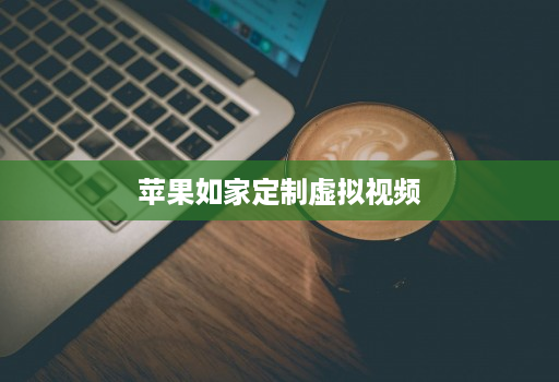 苹果如家定制虚拟视频