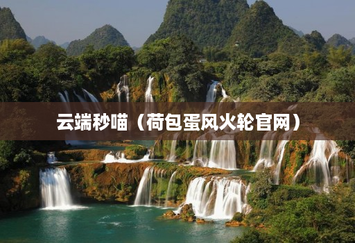 云端秒喵（荷包蛋风火轮官网）