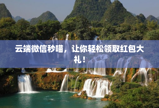云端微信秒喵，让你轻松领取红包大礼！
