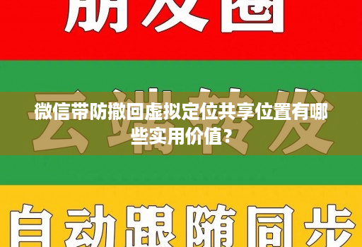 微信带防撤回虚拟定位共享位置有哪些实用价值？