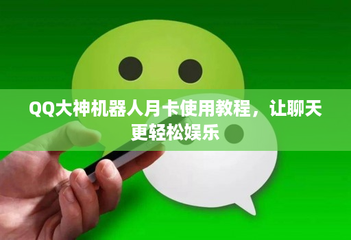QQ大神机器人月卡使用教程，让聊天更轻松娱乐