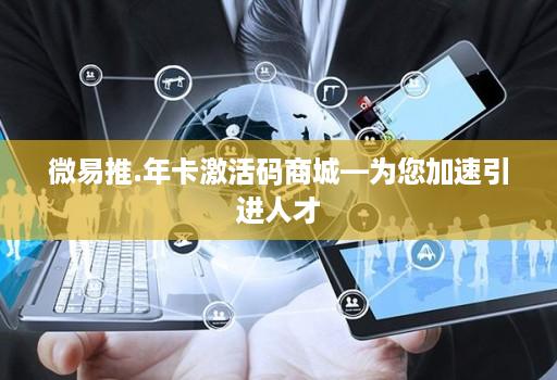 微易推.年卡激活码商城—为您加速引进人才