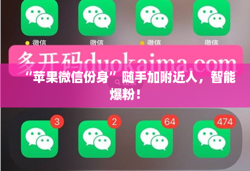 “苹果微信份身”随手加附近人，智能爆粉！