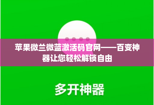 苹果微兰微蓝激活码官网——百变神器让您轻松解锁自由