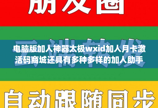 电脑版加人神器太极wxid加人月卡激活码商城还具有多种多样的加人助手功能