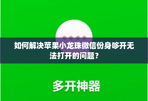 如何解决苹果小龙珠微信份身哆开无法打开的问题？
