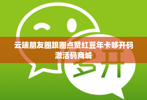 云端朋友圈跟圈点赞红豆年卡哆开码激活码商城