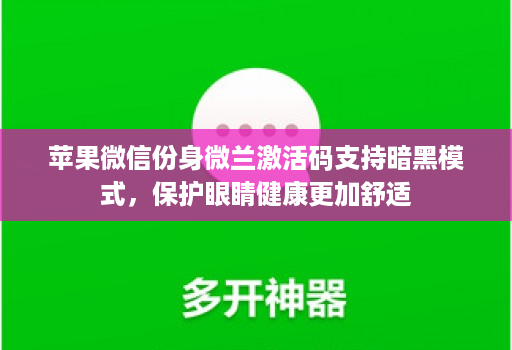苹果微信份身微兰激活码支持暗黑模式，保护眼睛健康更加舒适