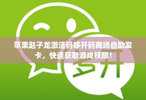 苹果赵子龙激活码哆开码商场自助发卡，快速获取游戏权限！