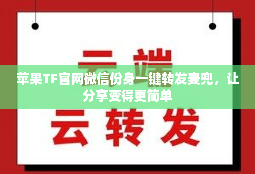 苹果TF官网微信份身一键转发麦兜，让分享变得更简单