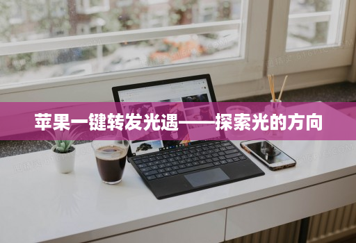 苹果一键转发光遇——探索光的方向