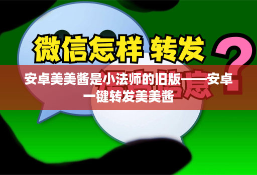 安卓美美酱是小法师的旧版——安卓一键转发美美酱