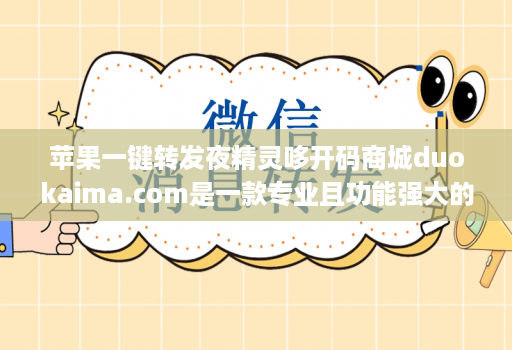 苹果一键转发夜精灵哆开码商城duokaima.com是一款专业且功能强大的微商辅助工具