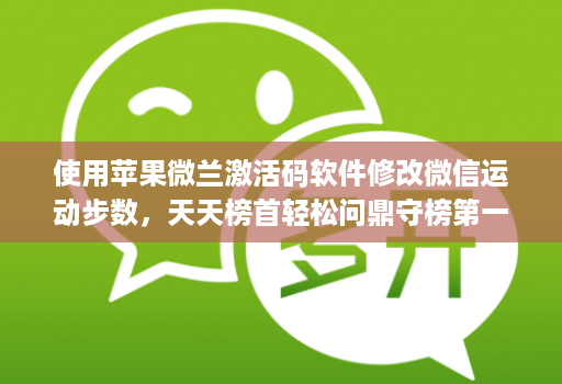 使用苹果微兰激活码软件修改微信运动步数，天天榜首轻松问鼎守榜第一！