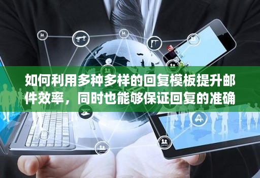 如何利用多种多样的回复模板提升邮件效率，同时也能够保证回复的准确性和规范性