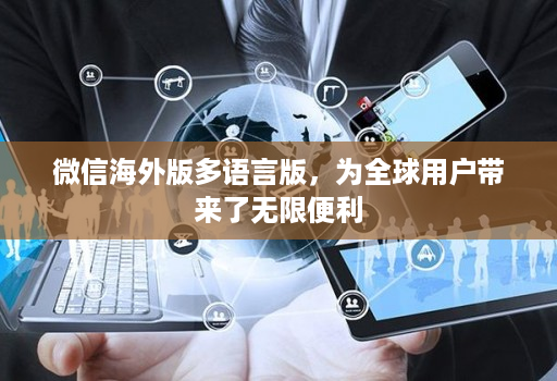 微信海外版多语言版，为全球用户带来了无限便利