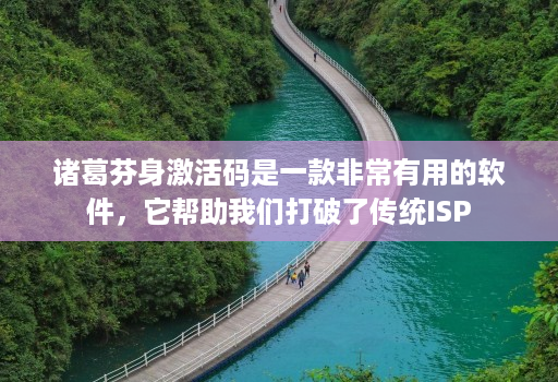 诸葛芬身激活码是一款非常有用的软件，它帮助我们打破了传统ISP