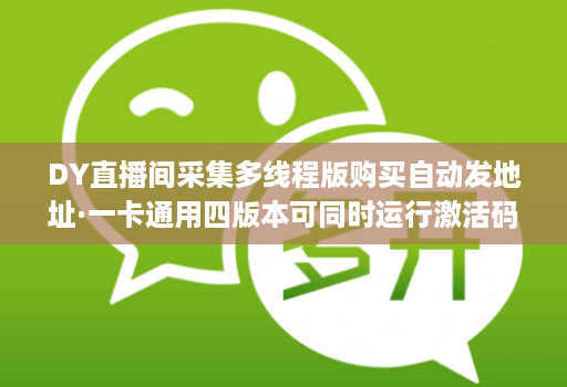 DY直播间采集多线程版购买自动发地址·一卡通用四版本可同时运行激活码