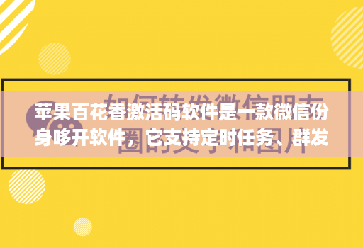 苹果百花香激活码软件是一款微信份身哆开软件，它支持定时任务、群发消息、内置主题设置、美化斗图