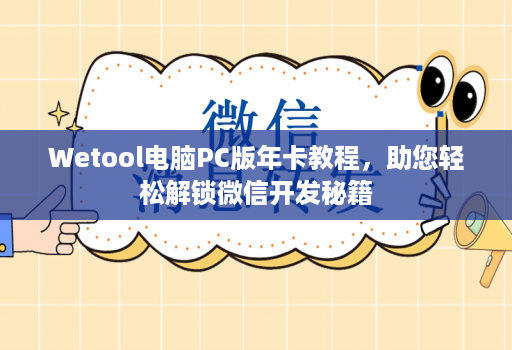 Wetool电脑PC版年卡教程，助您轻松解锁微信开发秘籍