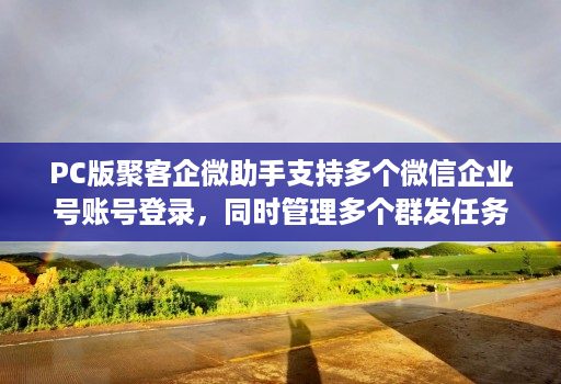PC版聚客企微助手支持多个微信企业号账号登录，同时管理多个群发任务