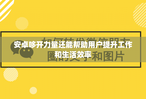 安卓哆开力量还能帮助用户提升工作和生活效率