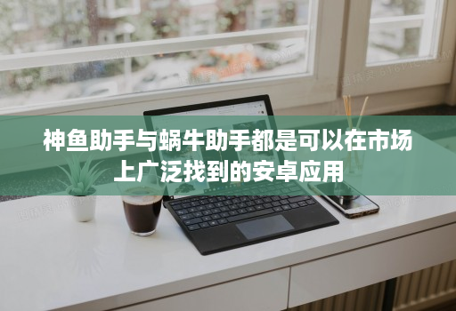 神鱼助手与蜗牛助手都是可以在市场上广泛找到的安卓应用
