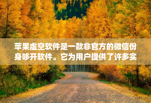 苹果虚空软件是一款非官方的微信份身哆开软件。它为用户提供了许多实用且有趣的功能