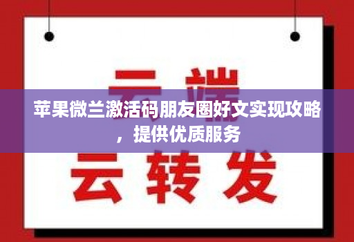苹果微兰激活码朋友圈好文实现攻略，提供优质服务