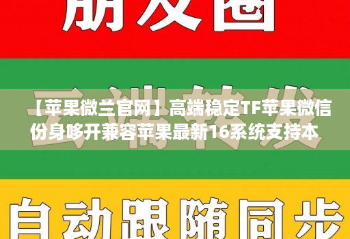 【苹果微兰官网】高端稳定TF苹果微信份身哆开兼容苹果最新16系统支持本地上传大视频一键转发图文跟随朋友圈语音转发位置共享