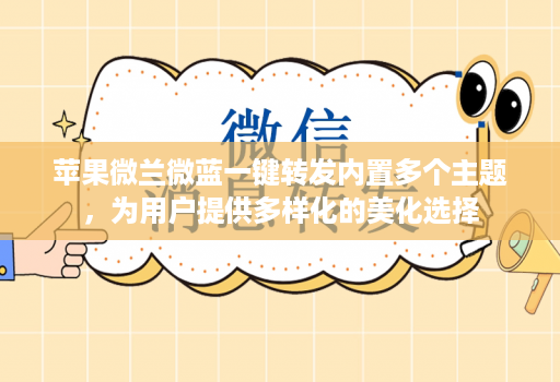 苹果微兰微蓝一键转发内置多个主题，为用户提供多样化的美化选择