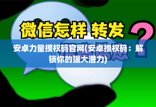 安卓力量授权码官网(安卓授权码：解锁你的强大潜力)