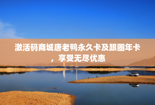 激活码商城唐老鸭永久卡及跟圈年卡，享受无尽优惠
