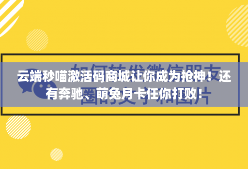 云端秒喵激活码商城让你成为抢神！还有奔驰、萌兔月卡任你打败！