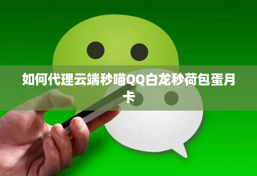如何代理云端秒喵QQ白龙秒荷包蛋月卡
