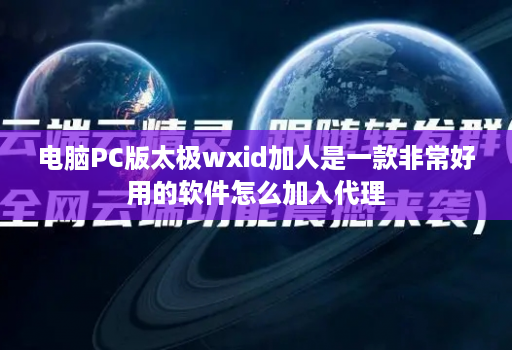 电脑PC版太极wxid加人是一款非常好用的软件怎么加入代理