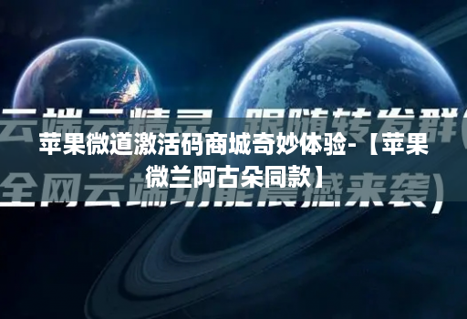 苹果微道激活码商城奇妙体验-【苹果微兰阿古朵同款】