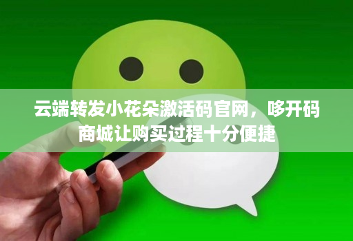 云端转发小花朵激活码官网，哆开码商城让购买过程十分便捷