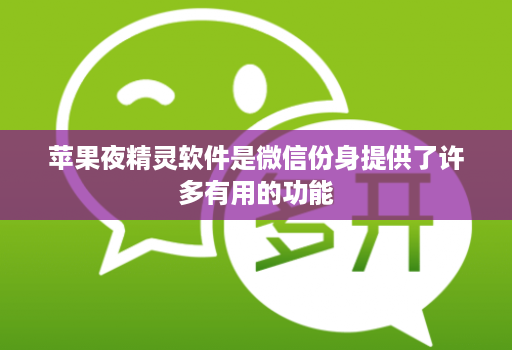 苹果夜精灵软件是微信份身提供了许多有用的功能